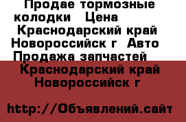 Продае тормозные колодки › Цена ­ 1 000 - Краснодарский край, Новороссийск г. Авто » Продажа запчастей   . Краснодарский край,Новороссийск г.